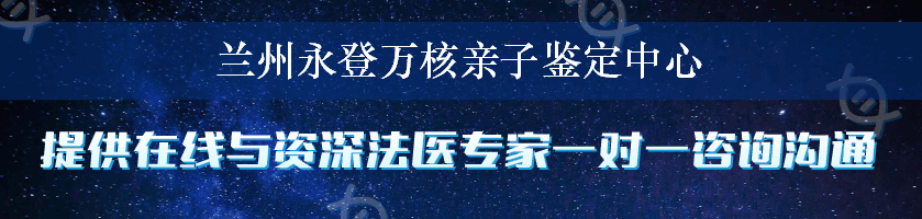 兰州永登万核亲子鉴定中心